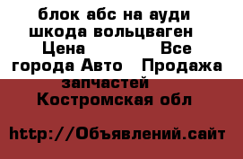 блок абс на ауди ,шкода,вольцваген › Цена ­ 10 000 - Все города Авто » Продажа запчастей   . Костромская обл.